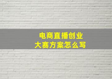 电商直播创业大赛方案怎么写