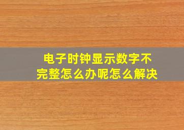 电子时钟显示数字不完整怎么办呢怎么解决