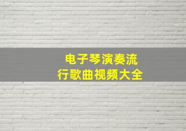 电子琴演奏流行歌曲视频大全