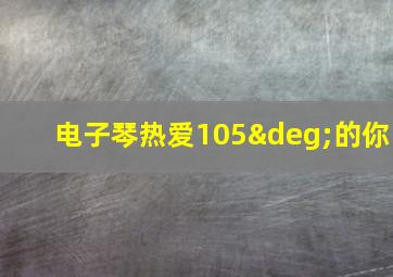 电子琴热爱105°的你