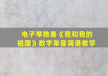 电子琴独奏《我和我的祖国》数字单音简谱教学