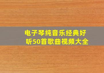 电子琴纯音乐经典好听50首歌曲视频大全