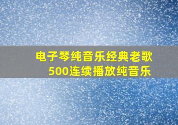 电子琴纯音乐经典老歌500连续播放纯音乐