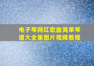 电子琴网红歌曲简单琴谱大全集图片视频教程