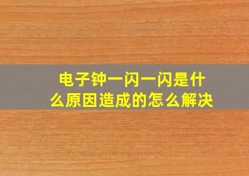 电子钟一闪一闪是什么原因造成的怎么解决