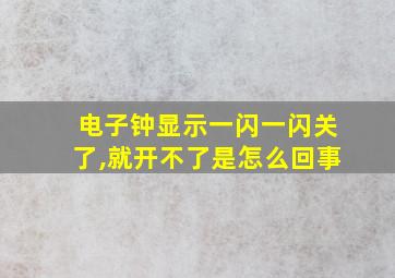 电子钟显示一闪一闪关了,就开不了是怎么回事