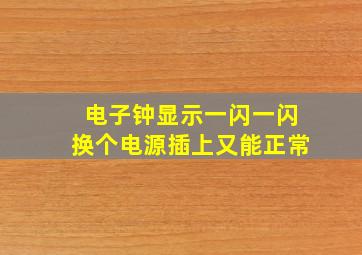 电子钟显示一闪一闪换个电源插上又能正常