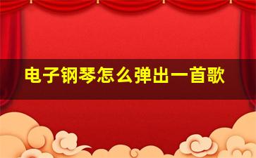 电子钢琴怎么弹出一首歌