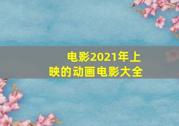 电影2021年上映的动画电影大全