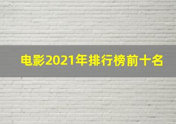 电影2021年排行榜前十名