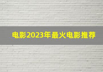 电影2023年最火电影推荐