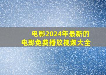 电影2024年最新的电影免费播放视频大全