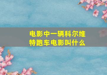 电影中一辆科尔维特跑车电影叫什么