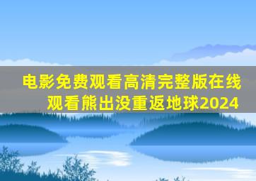 电影免费观看高清完整版在线观看熊出没重返地球2024