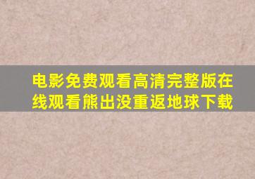 电影免费观看高清完整版在线观看熊出没重返地球下载