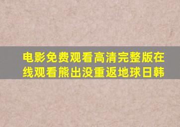 电影免费观看高清完整版在线观看熊出没重返地球日韩