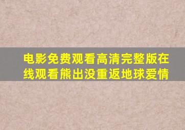 电影免费观看高清完整版在线观看熊出没重返地球爱情