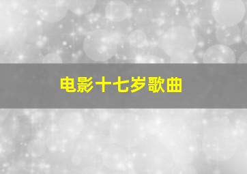 电影十七岁歌曲