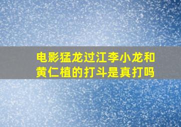 电影猛龙过江李小龙和黄仁植的打斗是真打吗