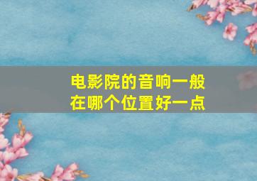 电影院的音响一般在哪个位置好一点