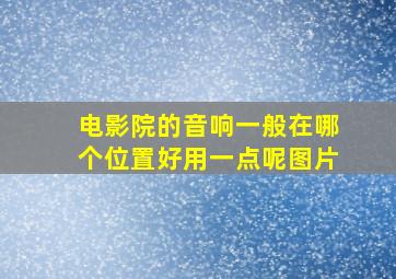 电影院的音响一般在哪个位置好用一点呢图片