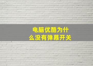 电脑优酷为什么没有弹幕开关