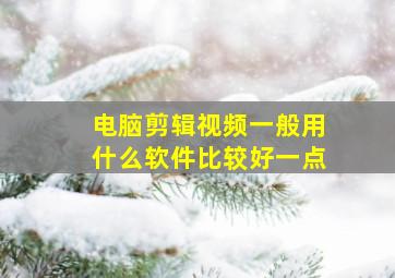 电脑剪辑视频一般用什么软件比较好一点