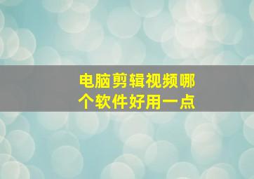 电脑剪辑视频哪个软件好用一点