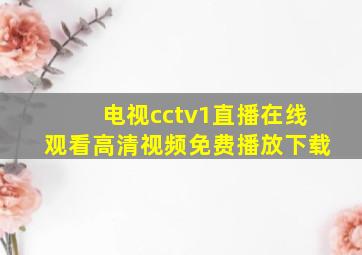 电视cctv1直播在线观看高清视频免费播放下载