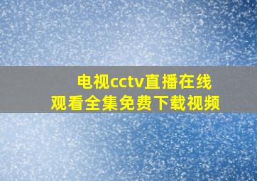 电视cctv直播在线观看全集免费下载视频