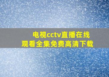 电视cctv直播在线观看全集免费高清下载