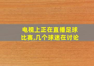 电视上正在直播足球比赛,几个球迷在讨论