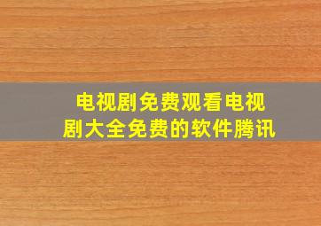 电视剧免费观看电视剧大全免费的软件腾讯