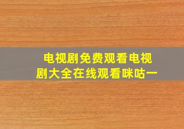 电视剧免费观看电视剧大全在线观看咪咕一