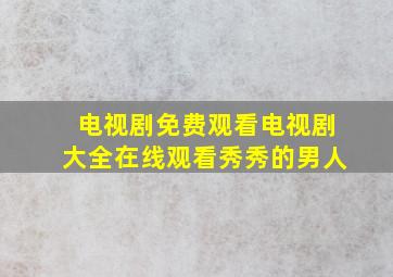 电视剧免费观看电视剧大全在线观看秀秀的男人