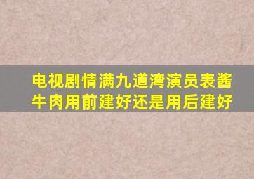 电视剧情满九道湾演员表酱牛肉用前建好还是用后建好