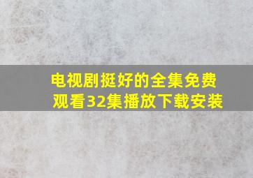 电视剧挺好的全集免费观看32集播放下载安装