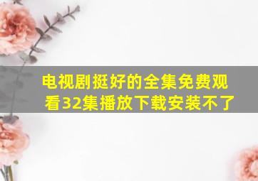 电视剧挺好的全集免费观看32集播放下载安装不了