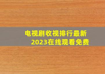 电视剧收视排行最新2023在线观看免费