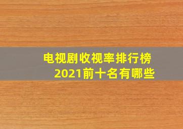 电视剧收视率排行榜2021前十名有哪些