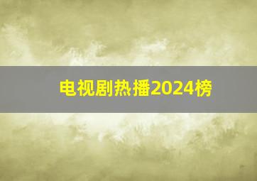 电视剧热播2024榜