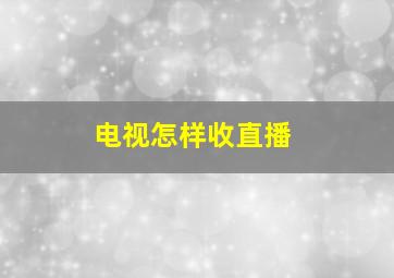 电视怎样收直播