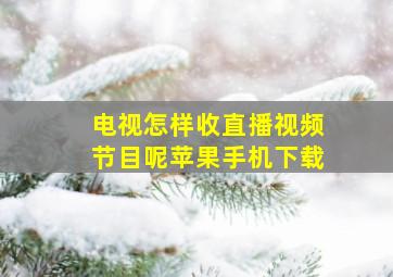 电视怎样收直播视频节目呢苹果手机下载