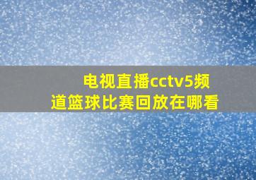 电视直播cctv5频道篮球比赛回放在哪看