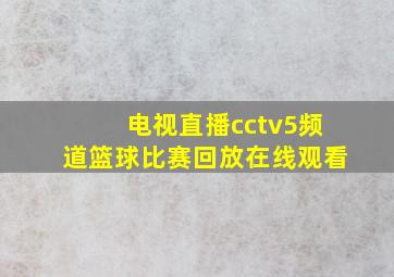 电视直播cctv5频道篮球比赛回放在线观看