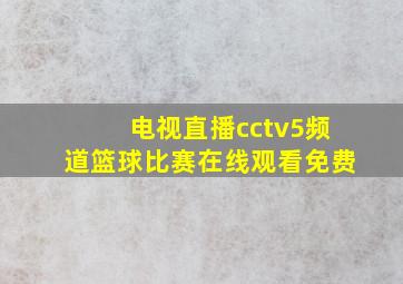 电视直播cctv5频道篮球比赛在线观看免费