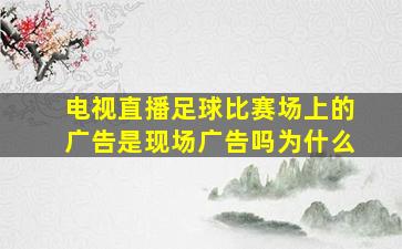 电视直播足球比赛场上的广告是现场广告吗为什么