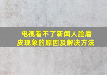 电视看不了新闻人脸磨皮现象的原因及解决方法