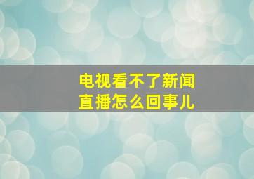 电视看不了新闻直播怎么回事儿