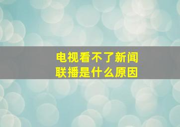 电视看不了新闻联播是什么原因